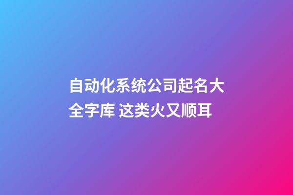 自动化系统公司起名大全字库 这类火又顺耳-第1张-公司起名-玄机派